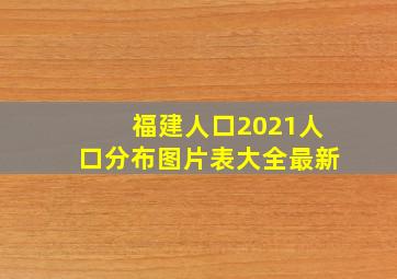 福建人口2021人口分布图片表大全最新