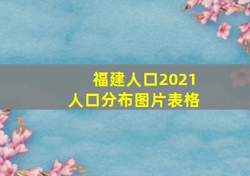 福建人口2021人口分布图片表格