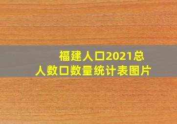 福建人口2021总人数口数量统计表图片