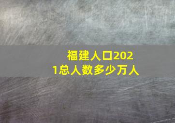 福建人口2021总人数多少万人