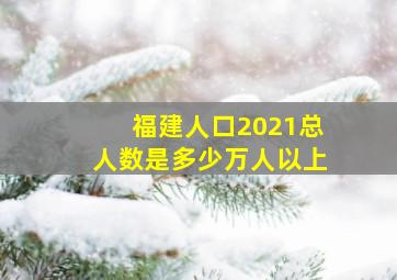 福建人口2021总人数是多少万人以上