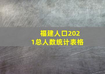 福建人口2021总人数统计表格