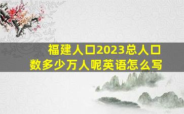 福建人口2023总人口数多少万人呢英语怎么写