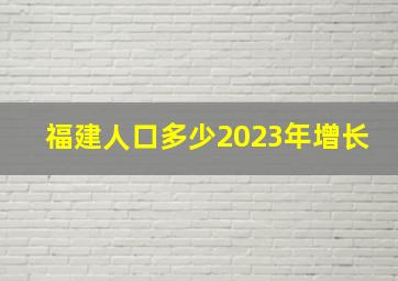 福建人口多少2023年增长