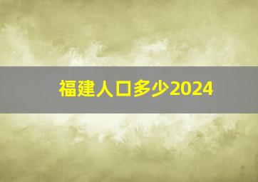 福建人口多少2024