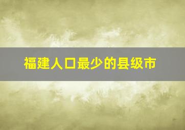 福建人口最少的县级市