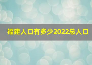 福建人口有多少2022总人口