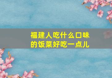 福建人吃什么口味的饭菜好吃一点儿