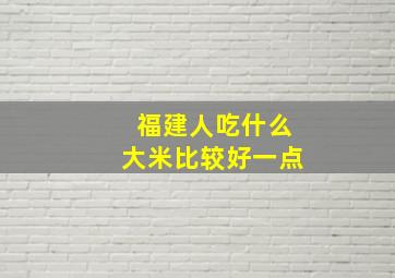 福建人吃什么大米比较好一点