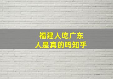 福建人吃广东人是真的吗知乎