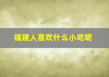 福建人喜欢什么小吃呢