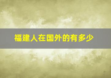 福建人在国外的有多少