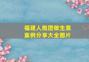 福建人抱团做生意案例分享大全图片