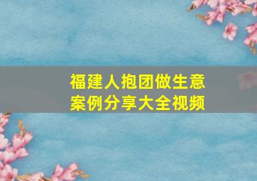 福建人抱团做生意案例分享大全视频