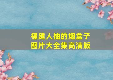 福建人抽的烟盒子图片大全集高清版