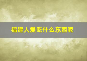 福建人爱吃什么东西呢