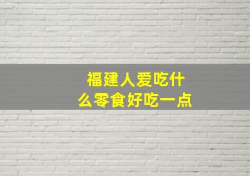 福建人爱吃什么零食好吃一点