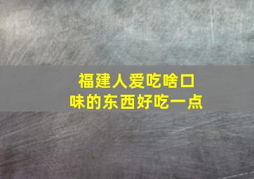 福建人爱吃啥口味的东西好吃一点