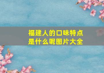 福建人的口味特点是什么呢图片大全