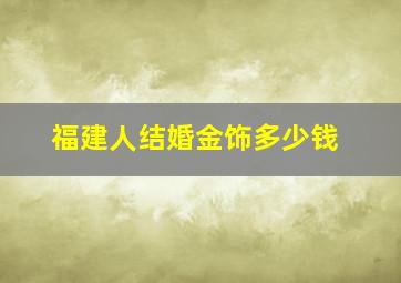 福建人结婚金饰多少钱