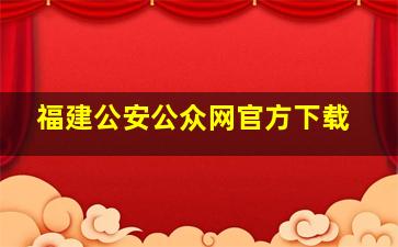 福建公安公众网官方下载