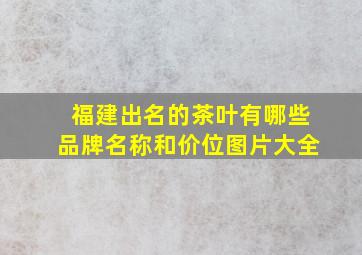 福建出名的茶叶有哪些品牌名称和价位图片大全