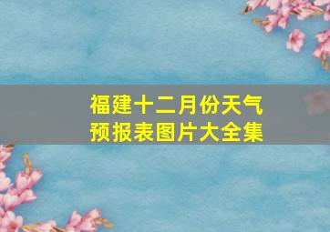 福建十二月份天气预报表图片大全集