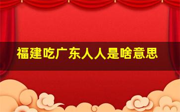 福建吃广东人人是啥意思