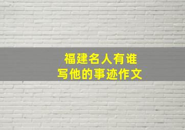 福建名人有谁写他的事迹作文