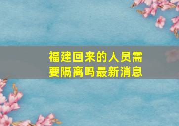 福建回来的人员需要隔离吗最新消息