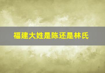 福建大姓是陈还是林氏