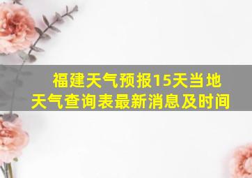 福建天气预报15天当地天气查询表最新消息及时间