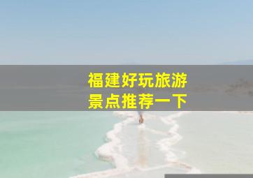 福建好玩旅游景点推荐一下