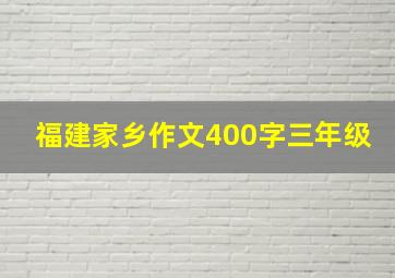 福建家乡作文400字三年级