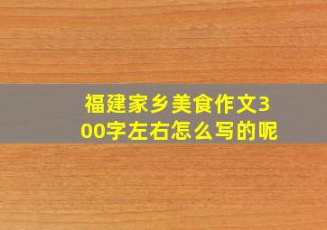 福建家乡美食作文300字左右怎么写的呢