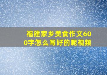 福建家乡美食作文600字怎么写好的呢视频