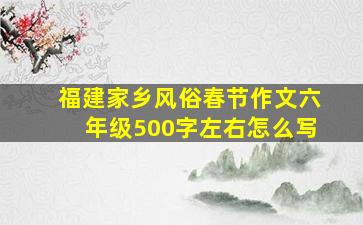 福建家乡风俗春节作文六年级500字左右怎么写