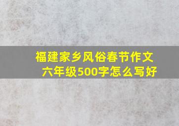 福建家乡风俗春节作文六年级500字怎么写好