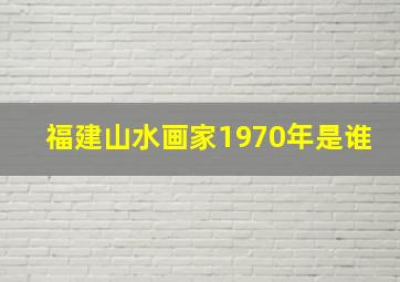 福建山水画家1970年是谁