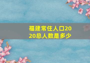 福建常住人口2020总人数是多少