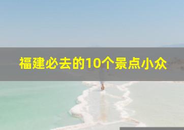 福建必去的10个景点小众