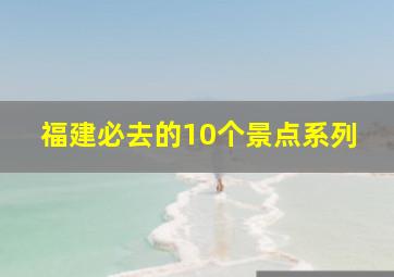 福建必去的10个景点系列