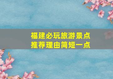 福建必玩旅游景点推荐理由简短一点