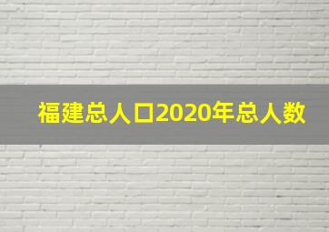 福建总人口2020年总人数