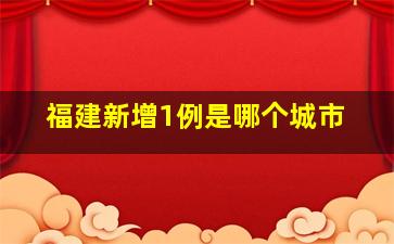 福建新增1例是哪个城市