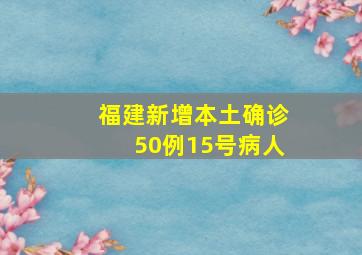 福建新增本土确诊50例15号病人