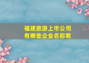 福建旅游上市公司有哪些企业名称呢