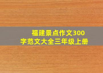 福建景点作文300字范文大全三年级上册