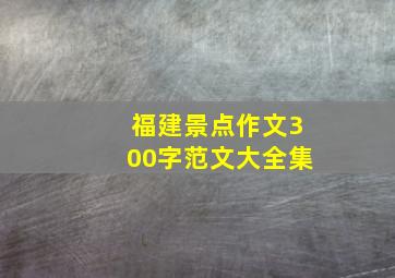 福建景点作文300字范文大全集