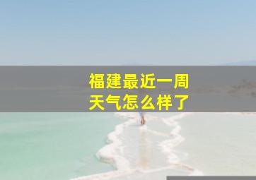 福建最近一周天气怎么样了